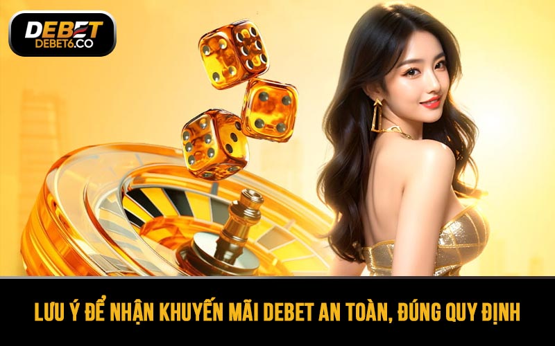 Lưu ý để nhận khuyến mãi DEBET an toàn, đúng quy định