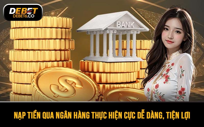 Nạp tiền DEBET qua ngân hàng thực hiện cực dễ dàng, tiện lợi