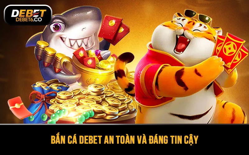 Bắn cá DEBET an toàn và đáng tin cậy với tất cả người tham gia