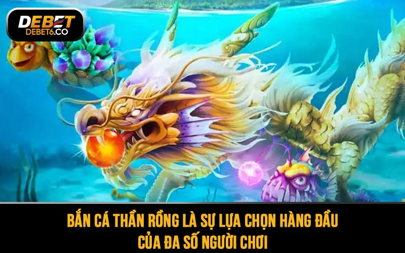 Bắn cá thần rồng luôn là sự lựa chọn hàng đầu của đa số người chơi