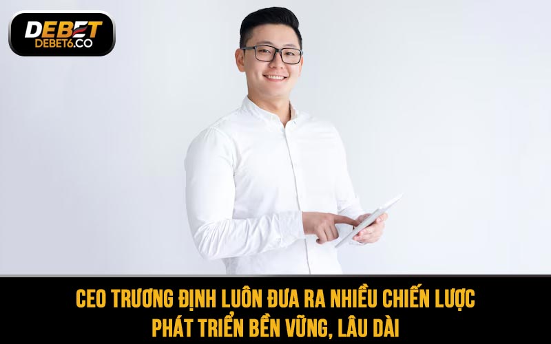CEO Trương Định luôn đưa ra nhiều chiến lược phát triển bền vững, lâu dài