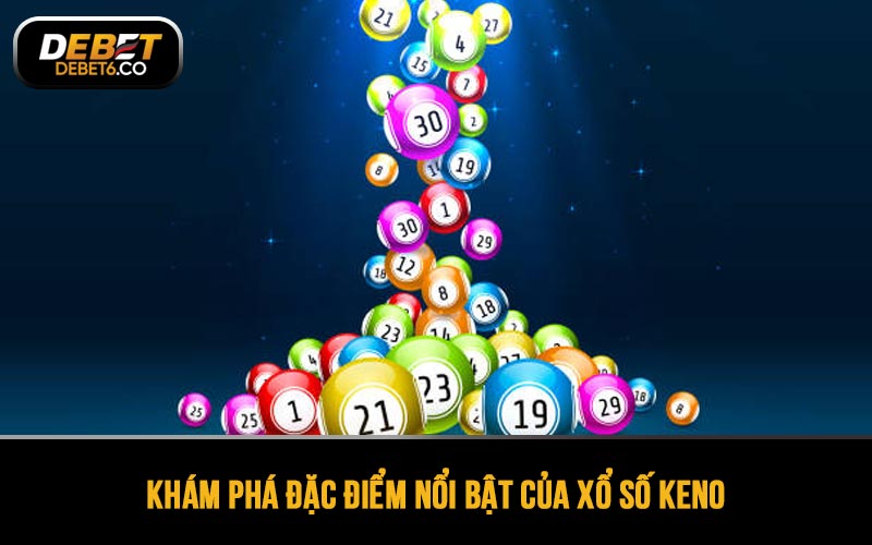 Khám phá đặc điểm nổi bật của Xổ số Keno