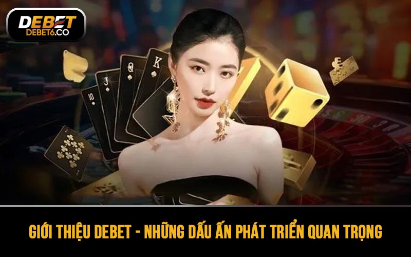 Giới thiệu DEBET - Những dấu ấn phát triển quan trọng