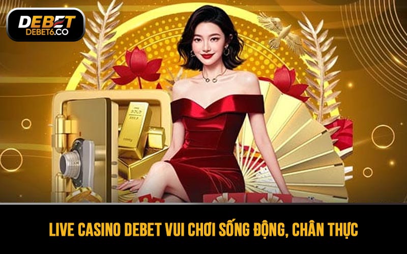 Live Casino DEBET mang lại cảm giác vui chơi sống động, chân thực
