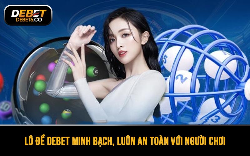 Lô đề DEBET vận hành minh bạch, luôn an toàn với người chơi