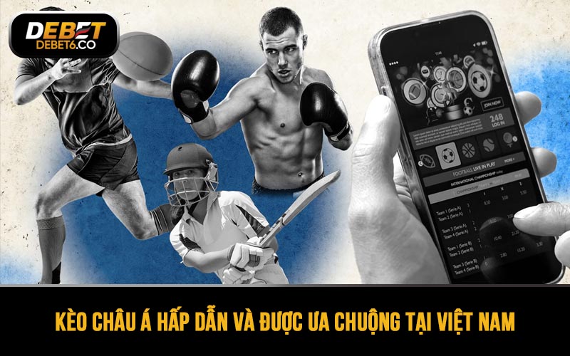 Kèo châu Á hấp dẫn và đánh đố nên rất được ưa chuộng tại Việt Nam