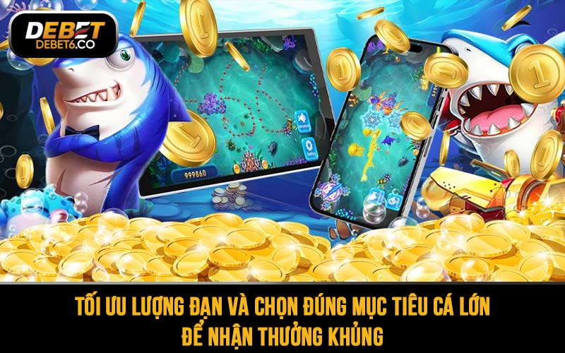 Tối ưu lượng đạn và chọn đúng mục tiêu cá lớn để nhận thưởng khủng