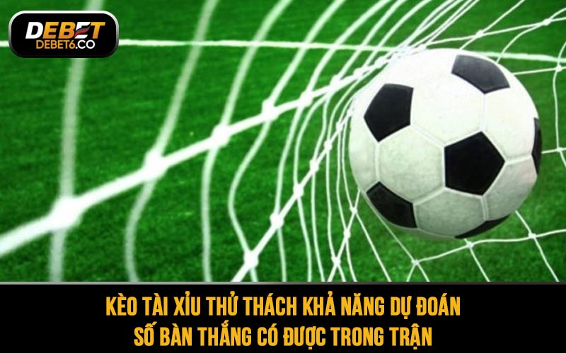 Kèo tài xỉu thử thách khả năng dự đoán số bàn thắng có được trong trận