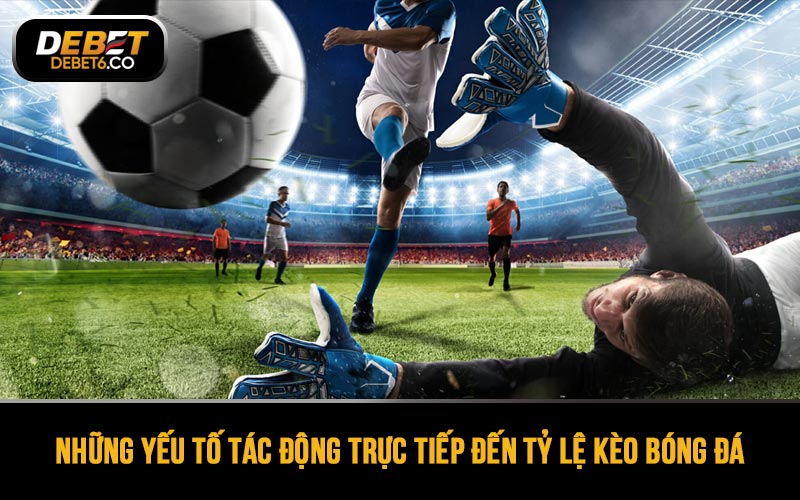 Khám phá những yếu tố tác động trực tiếp đến tỷ lệ kèo bóng đá